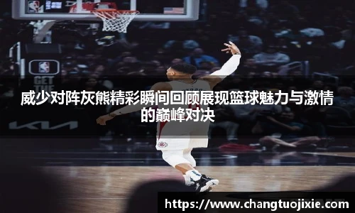 威少对阵灰熊精彩瞬间回顾展现篮球魅力与激情的巅峰对决