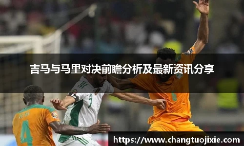 吉马与马里对决前瞻分析及最新资讯分享