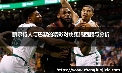 凯尔特人与巴黎的精彩对决集锦回顾与分析