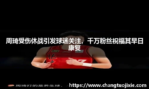 周琦受伤休战引发球迷关注，千万粉丝祝福其早日康复