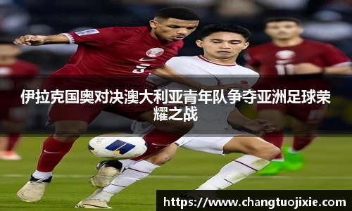 伊拉克国奥对决澳大利亚青年队争夺亚洲足球荣耀之战