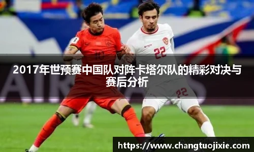 2017年世预赛中国队对阵卡塔尔队的精彩对决与赛后分析